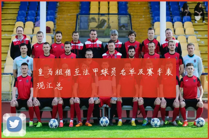 皇马租借至法甲球员名单及赛季表现汇总