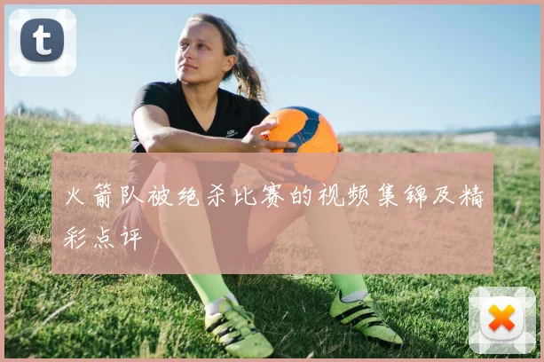 火箭队被绝杀比赛的视频集锦及精彩点评