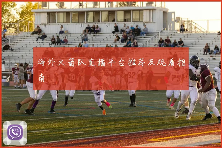海外火箭队直播平台推荐及观看指南