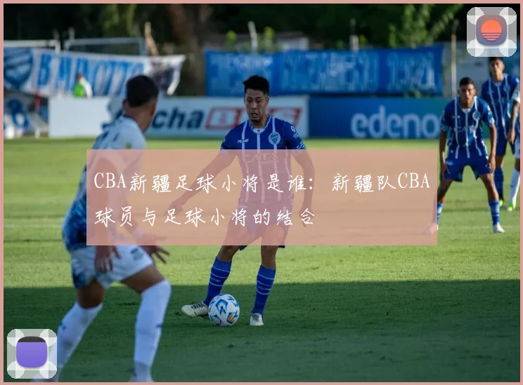 CBA新疆足球小将是谁:新疆队CBA球员与足球小将的结合