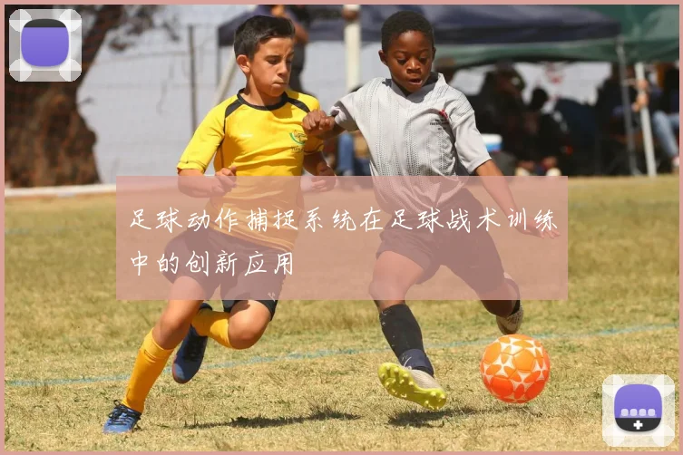 足球动作捕捉系统在足球战术训练中的创新应用
