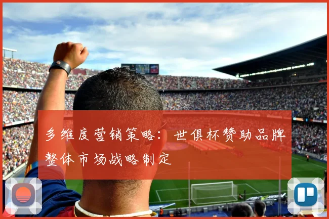 多维度营销策略：世俱杯赞助品牌整体市场战略制定