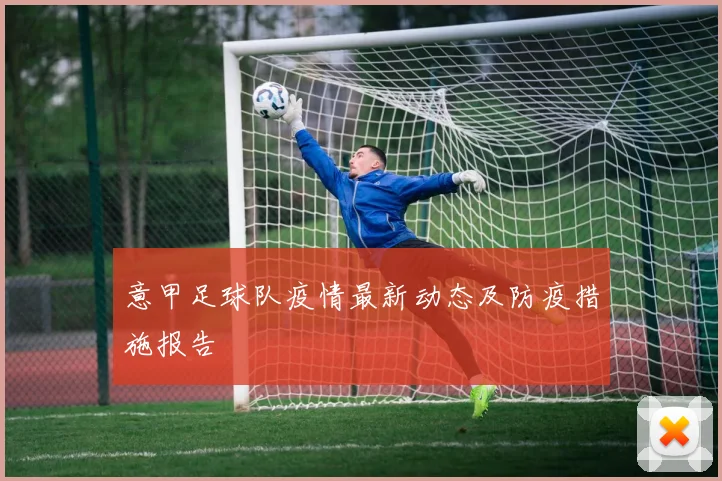 意甲足球队疫情最新动态及防疫措施报告