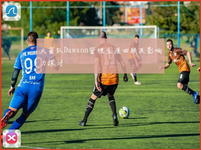 火箭队Dawson管理生涯回顾及影响力探讨