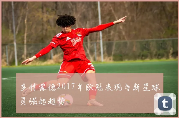 多特蒙德2017年欧冠表现与新星球员崛起趋势